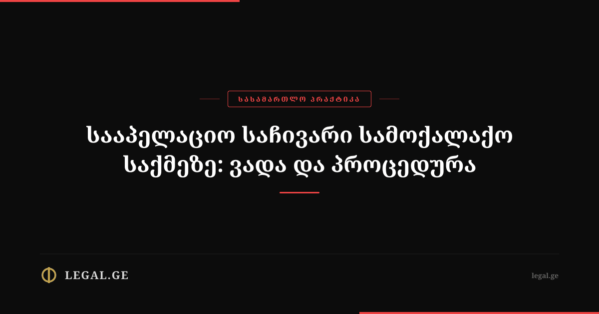 სააპელაციო საჩივარი სამოქალაქო საქმეზე: ვადა და პროცედურა