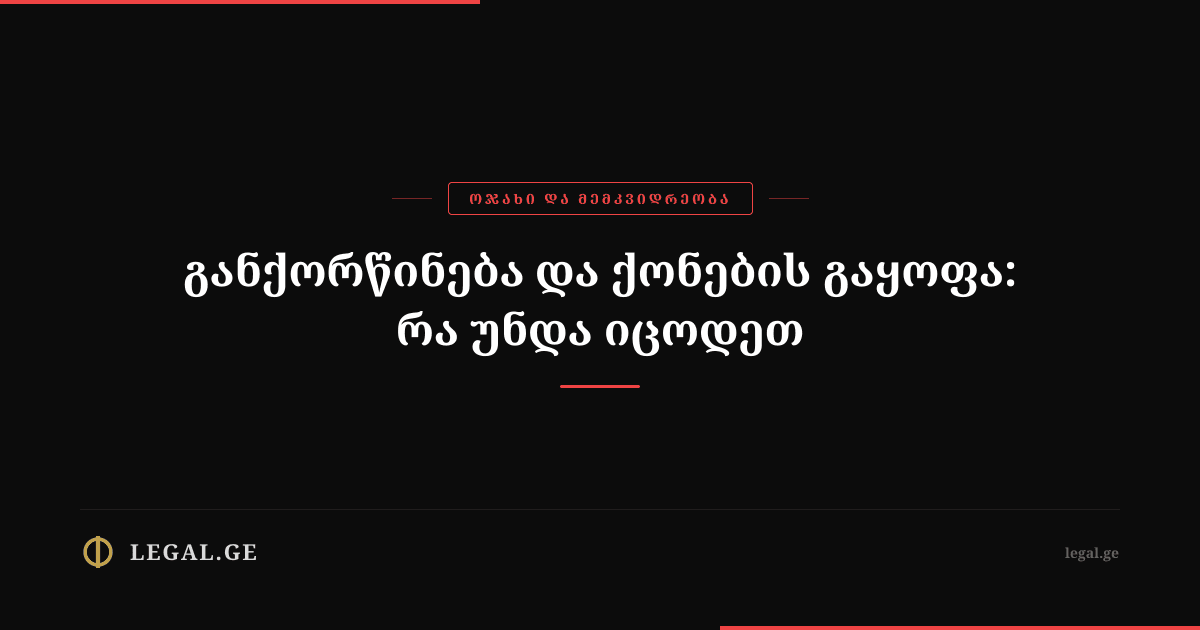 განქორწინება და ქონების გაყოფა: რა უნდა იცოდეთ